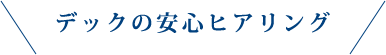 デックの安心ヒアリング